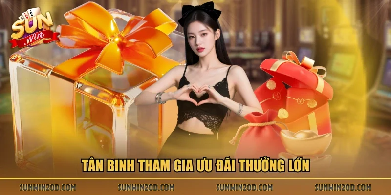 Tân binh tham gia ưu đãi thưởng lớn